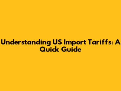 Understanding US Import Tariffs: A Quick Guide