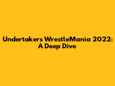 Undertaker's WrestleMania 2022: A Deep Dive
