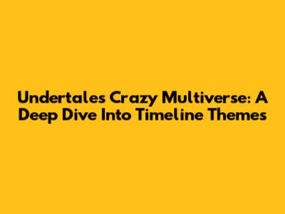 Undertale's Crazy Multiverse: A Deep Dive Into Timeline Themes