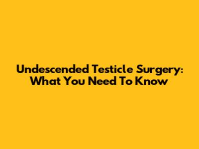 Undescended Testicle Surgery: What You Need To Know