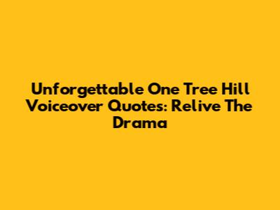 Unforgettable One Tree Hill Voiceover Quotes: Relive The Drama
