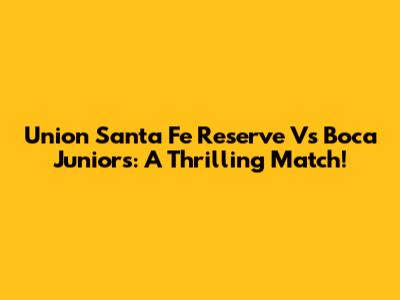 Union Santa Fe Reserve Vs Boca Juniors: A Thrilling Match!