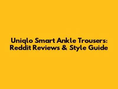 Uniqlo Smart Ankle Trousers: Reddit Reviews & Style Guide