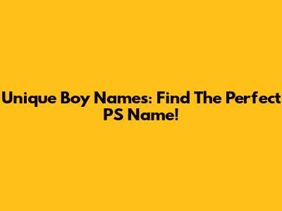 Unique Boy Names: Find The Perfect PS Name!