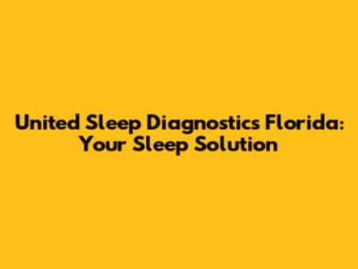 United Sleep Diagnostics Florida: Your Sleep Solution