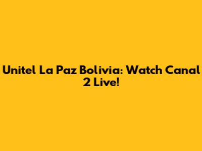 Unitel La Paz Bolivia: Watch Canal 2 Live!
