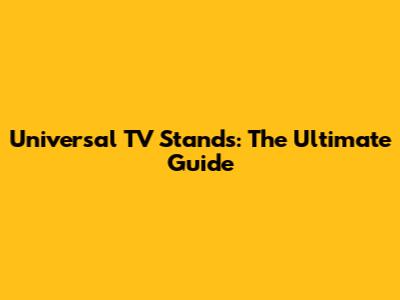 Universal TV Stands: The Ultimate Guide