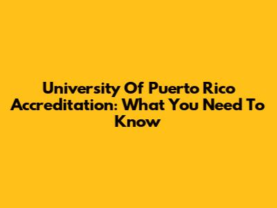University Of Puerto Rico Accreditation: What You Need To Know