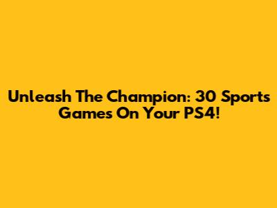Unleash The Champion: 30 Sports Games On Your PS4!
