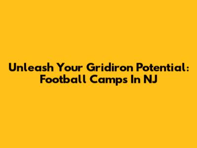 Unleash Your Gridiron Potential: Football Camps In NJ