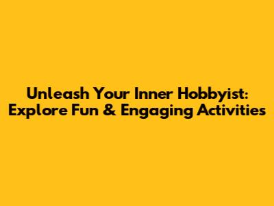 Unleash Your Inner Hobbyist: Explore Fun & Engaging Activities