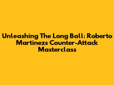 Unleashing The Long Ball: Roberto Martinez's Counter-Attack Masterclass