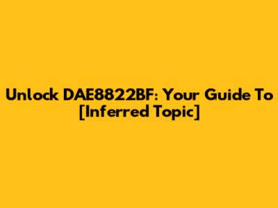 Unlock DAE8822BF: Your Guide To [Inferred Topic]