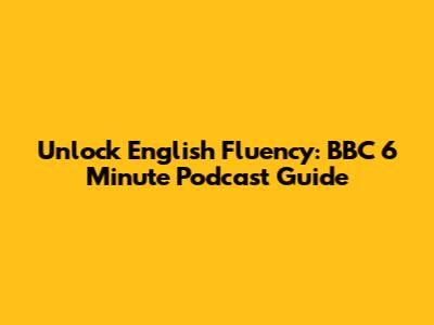 Unlock English Fluency: BBC 6 Minute Podcast Guide