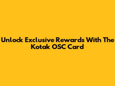 Unlock Exclusive Rewards With The Kotak OSC Card