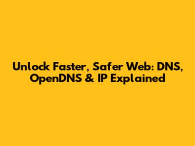 Unlock Faster, Safer Web: DNS, OpenDNS & IP Explained