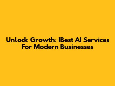 Unlock Growth: IBest AI Services For Modern Businesses