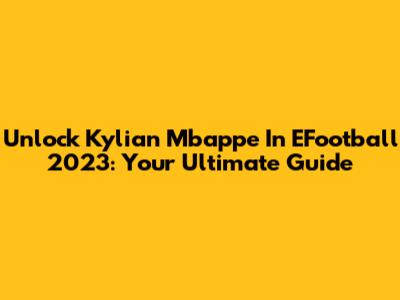 Unlock Kylian Mbappe In EFootball 2023: Your Ultimate Guide