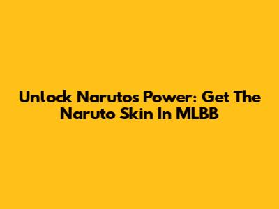 Unlock Naruto's Power: Get The Naruto Skin In MLBB