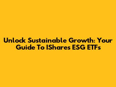 Unlock Sustainable Growth: Your Guide To IShares ESG ETFs