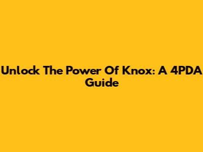 Unlock The Power Of Knox: A 4PDA Guide