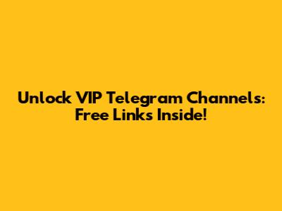 Unlock VIP Telegram Channels: Free Links Inside!