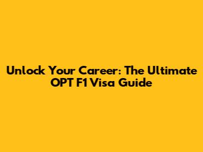 Unlock Your Career: The Ultimate OPT F1 Visa Guide