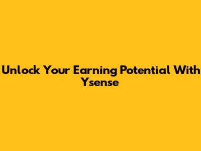 Unlock Your Earning Potential With Ysense