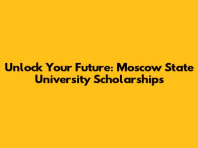 Unlock Your Future: Moscow State University Scholarships