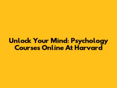 Unlock Your Mind: Psychology Courses Online At Harvard