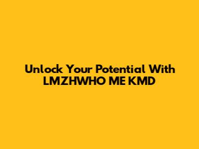 Unlock Your Potential With LMZHWHO ME KMD