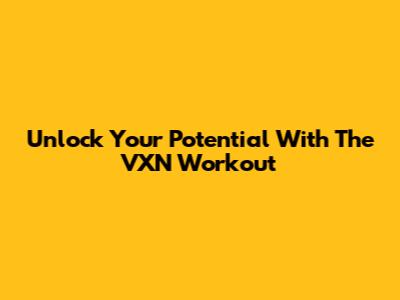 Unlock Your Potential With The VXN Workout