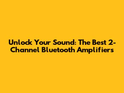 Unlock Your Sound: The Best 2-Channel Bluetooth Amplifiers