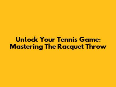 Unlock Your Tennis Game: Mastering The Racquet Throw