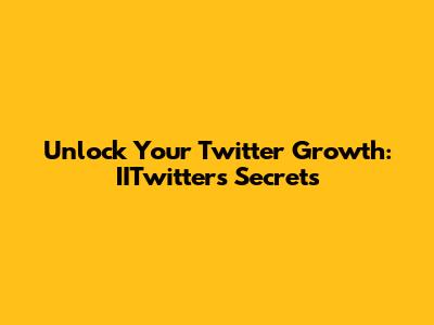 Unlock Your Twitter Growth: IITwitter's Secrets