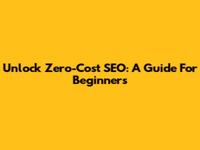Unlock Zero-Cost SEO: A Guide For Beginners