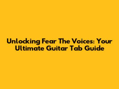 Unlocking 'Fear The Voices': Your Ultimate Guitar Tab Guide