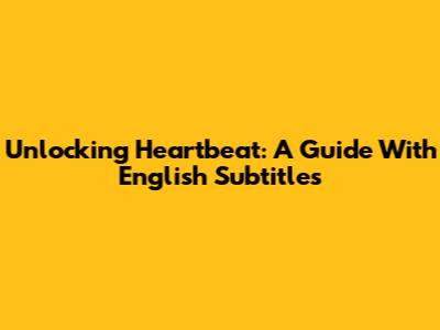 Unlocking 'Heartbeat': A Guide With English Subtitles