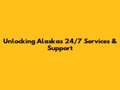 Unlocking Alaska's 24/7 Services & Support