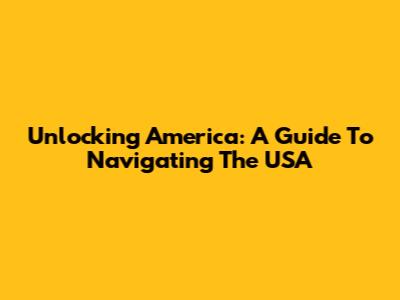 Unlocking America: A Guide To Navigating The USA