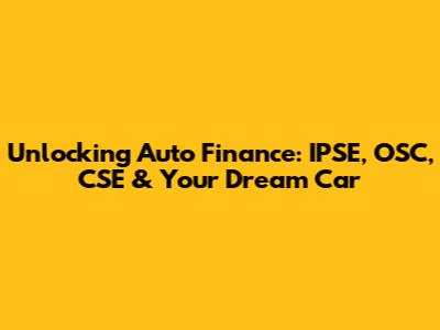 Unlocking Auto Finance: IPSE, OSC, CSE & Your Dream Car