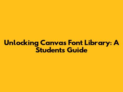 Unlocking Canva's Font Library: A Student's Guide