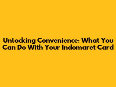 Unlocking Convenience: What You Can Do With Your Indomaret Card