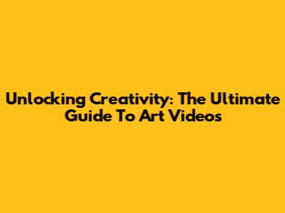 Unlocking Creativity: The Ultimate Guide To Art Videos
