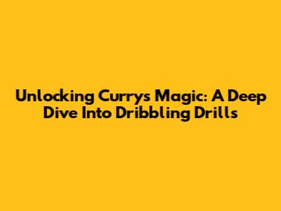 Unlocking Curry's Magic: A Deep Dive Into Dribbling Drills