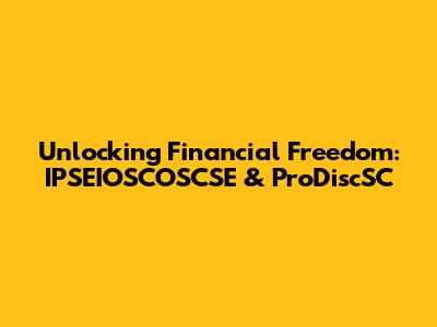 Unlocking Financial Freedom: IPSEIOSCOSCSE & ProDiscSC