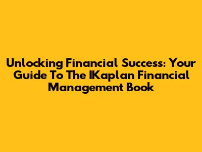 Unlocking Financial Success: Your Guide To The IKaplan Financial Management Book