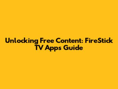Unlocking Free Content: FireStick TV Apps Guide
