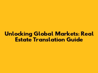 Unlocking Global Markets: Real Estate Translation Guide