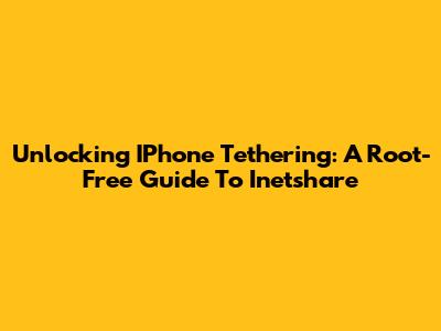 Unlocking IPhone Tethering: A Root-Free Guide To Inetshare